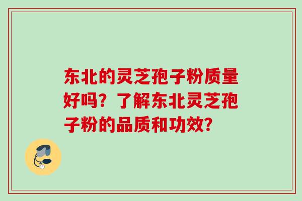 东北的灵芝孢子粉质量好吗？了解东北灵芝孢子粉的品质和功效？