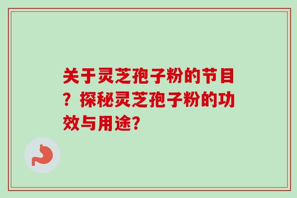 关于灵芝孢子粉的节目？探秘灵芝孢子粉的功效与用途？
