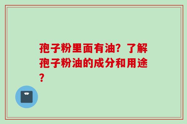 孢子粉里面有油？了解孢子粉油的成分和用途？