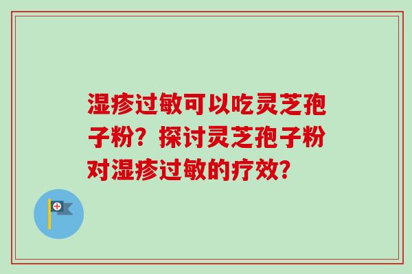 可以吃灵芝孢子粉？探讨灵芝孢子粉对的疗效？