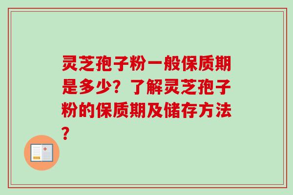灵芝孢子粉一般保质期是多少？了解灵芝孢子粉的保质期及储存方法？