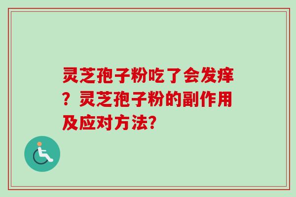 灵芝孢子粉吃了会发痒？灵芝孢子粉的副作用及应对方法？