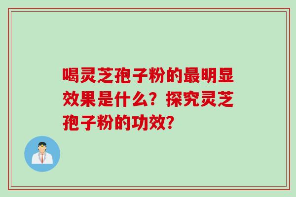 喝灵芝孢子粉的明显效果是什么？探究灵芝孢子粉的功效？