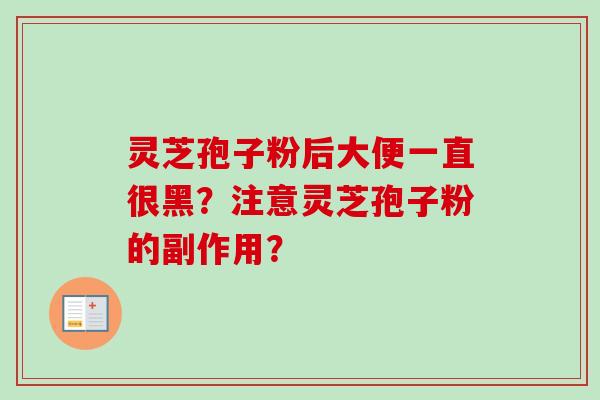 灵芝孢子粉后大便一直很黑？注意灵芝孢子粉的副作用？