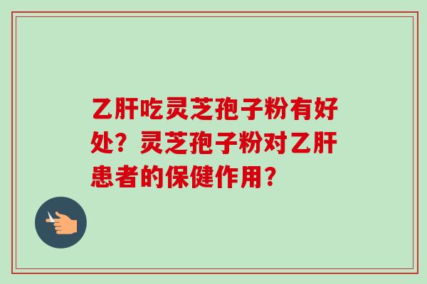 吃灵芝孢子粉有好处？灵芝孢子粉对患者的保健作用？
