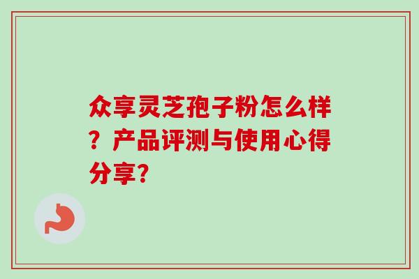 众享灵芝孢子粉怎么样？产品评测与使用心得分享？