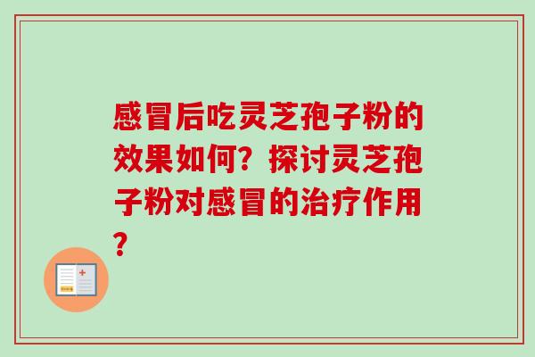 后吃灵芝孢子粉的效果如何？探讨灵芝孢子粉对的作用？
