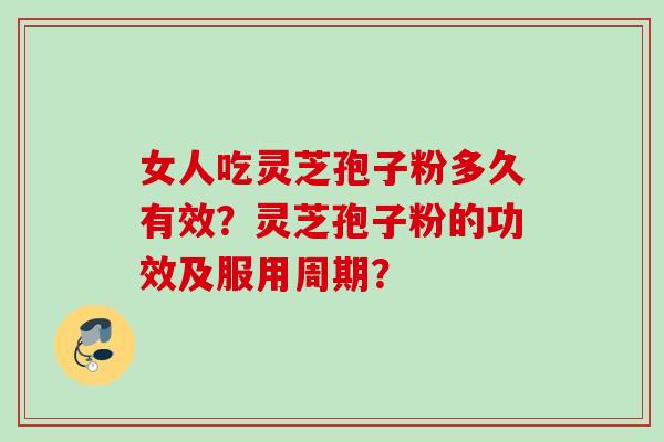 女人吃灵芝孢子粉多久有效？灵芝孢子粉的功效及服用周期？