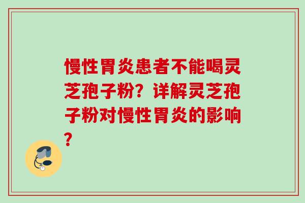慢性患者不能喝灵芝孢子粉？详解灵芝孢子粉对慢性的影响？