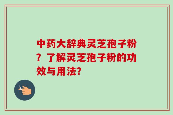 大辞典灵芝孢子粉？了解灵芝孢子粉的功效与用法？