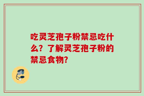吃灵芝孢子粉禁忌吃什么？了解灵芝孢子粉的禁忌食物？