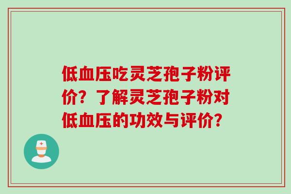 低吃灵芝孢子粉评价？了解灵芝孢子粉对低的功效与评价？