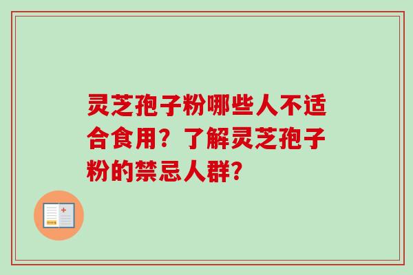 灵芝孢子粉哪些人不适合食用?了解灵芝孢子粉的禁忌人群?