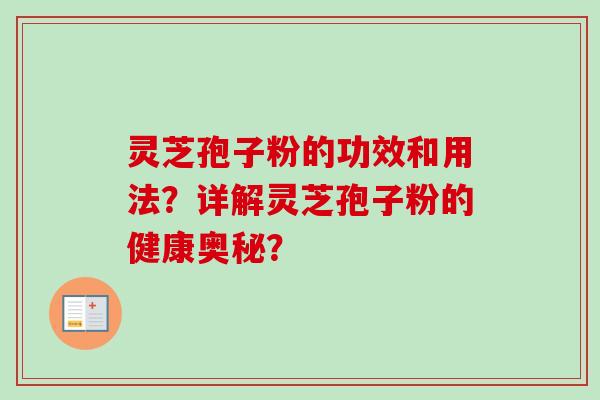 灵芝孢子粉的功效和用法？详解灵芝孢子粉的健康奥秘？