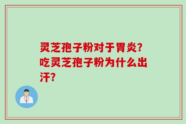 灵芝孢子粉对于？吃灵芝孢子粉为什么出汗？
