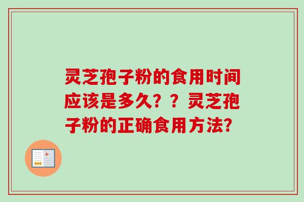 灵芝孢子粉的食用时间应该是多久？？灵芝孢子粉的正确食用方法？