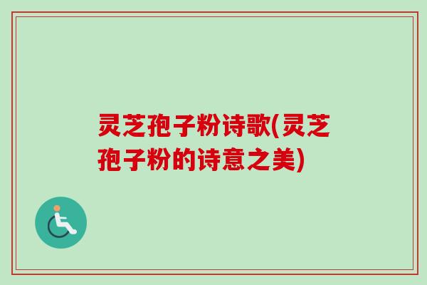 灵芝孢子粉诗歌(灵芝孢子粉的诗意之美)