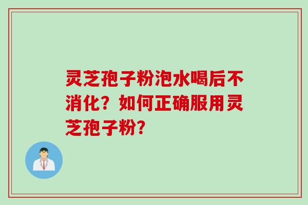 灵芝孢子粉泡水喝后不消化？如何正确服用灵芝孢子粉？