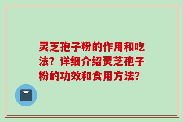 灵芝孢子粉的作用和吃法？详细介绍灵芝孢子粉的功效和食用方法？