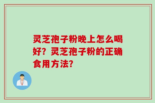 灵芝孢子粉晚上怎么喝好？灵芝孢子粉的正确食用方法？