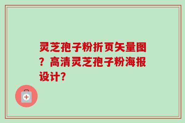 灵芝孢子粉折页矢量图？高清灵芝孢子粉海报设计？