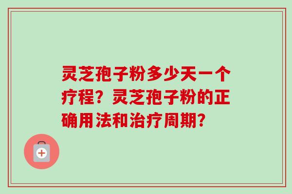 灵芝孢子粉多少天一个疗程?灵芝孢子粉的正确用法和治疗周期?