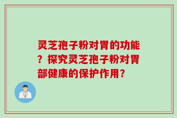 灵芝孢子粉对胃的功能？探究灵芝孢子粉对胃部健康的保护作用？