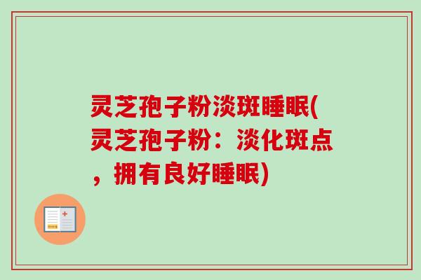 灵芝孢子粉淡斑(灵芝孢子粉：淡化斑点，拥有良好)