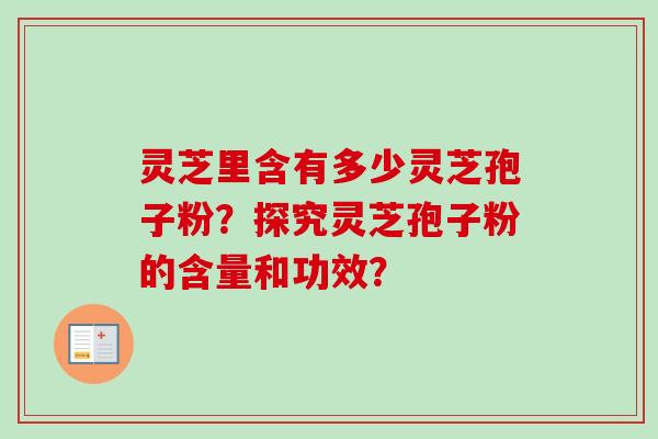 灵芝里含有多少灵芝孢子粉？探究灵芝孢子粉的含量和功效？
