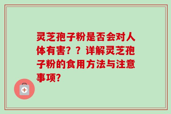 灵芝孢子粉是否会对人体有害？？详解灵芝孢子粉的食用方法与注意事项？