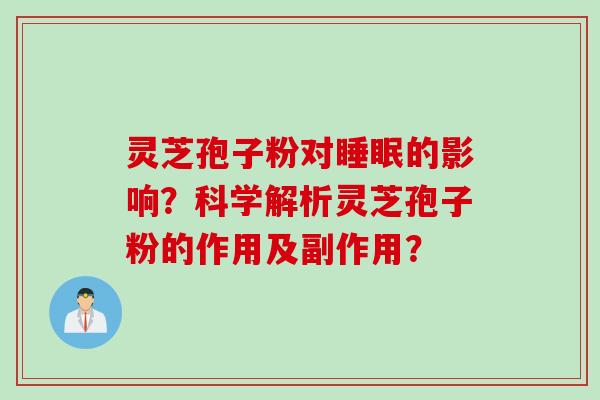 灵芝孢子粉对的影响？科学解析灵芝孢子粉的作用及副作用？