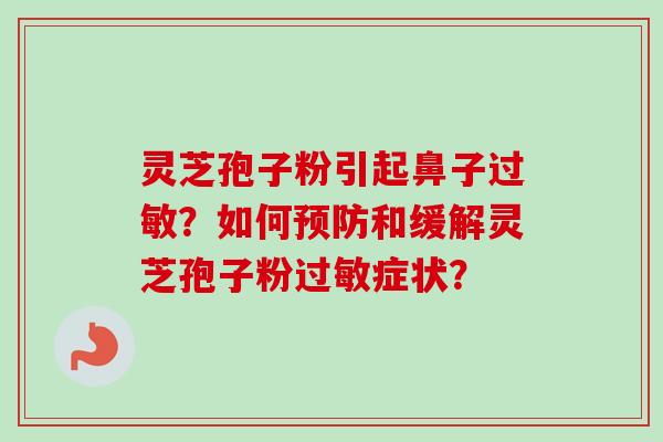 灵芝孢子粉引起鼻子？如何和缓解灵芝孢子粉症状？