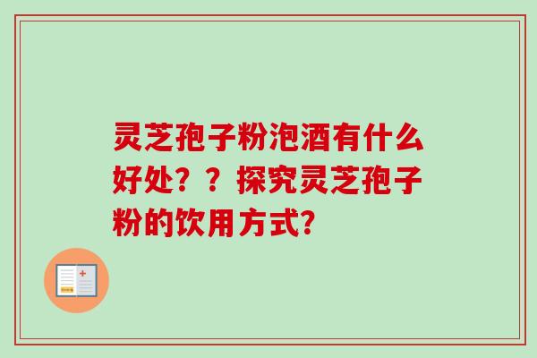 灵芝孢子粉泡酒有什么好处??探究灵芝孢子粉的饮用方式?