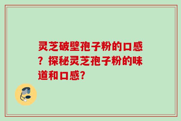 灵芝破壁孢子粉的口感?探秘灵芝孢子粉的味道和口感?