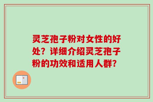 灵芝孢子粉对女性的好处？详细介绍灵芝孢子粉的功效和适用人群？