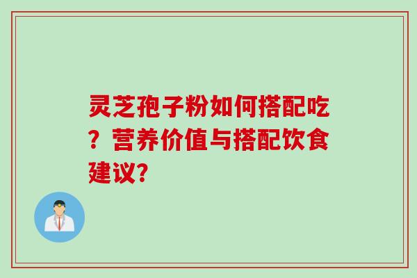 灵芝孢子粉如何搭配吃？营养价值与搭配饮食建议？