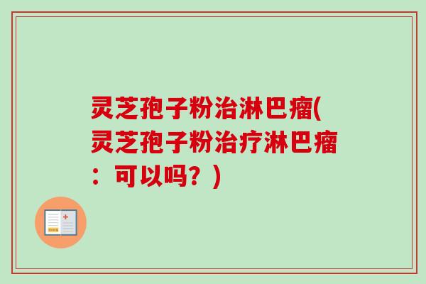 灵芝孢子粉淋巴瘤(灵芝孢子粉淋巴瘤：可以吗？)