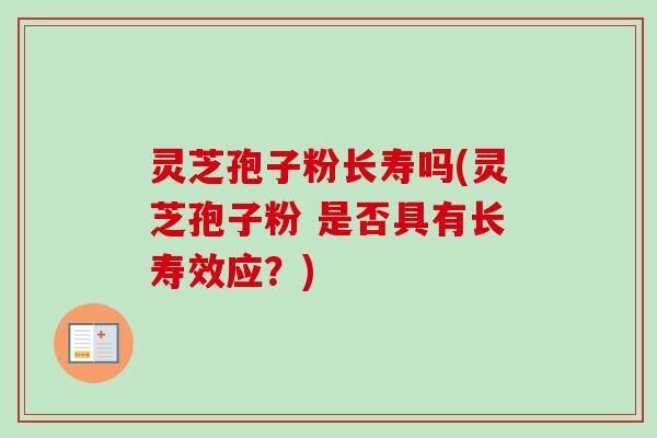 灵芝孢子粉长寿吗(灵芝孢子粉 是否具有长寿效应？)