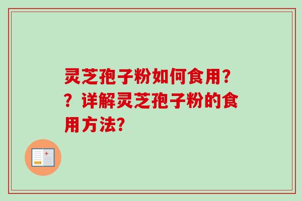 灵芝孢子粉如何食用？？详解灵芝孢子粉的食用方法？