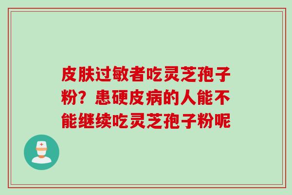 皮肤过敏者吃灵芝孢子粉？患硬皮病的人能不能继续吃灵芝孢子粉呢