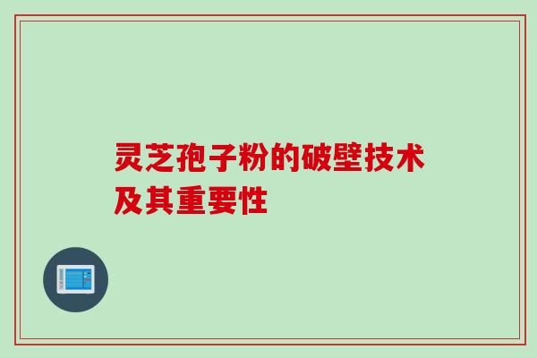 灵芝孢子粉的破壁技术及其重要性