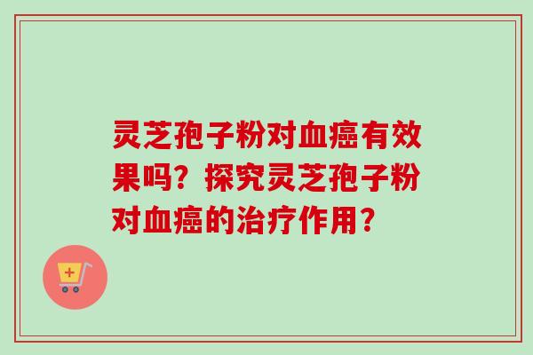 灵芝孢子粉对有效果吗？探究灵芝孢子粉对的作用？
