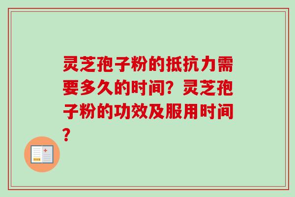 灵芝孢子粉的抵抗力需要多久的时间？灵芝孢子粉的功效及服用时间？