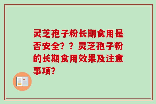 灵芝孢子粉长期食用是否安全？？灵芝孢子粉的长期食用效果及注意事项？