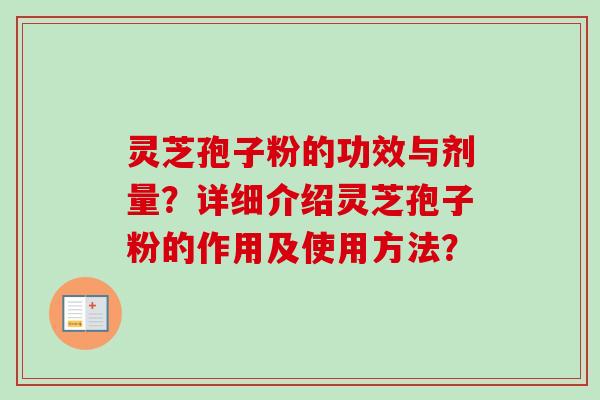 灵芝孢子粉的功效与剂量？详细介绍灵芝孢子粉的作用及使用方法？
