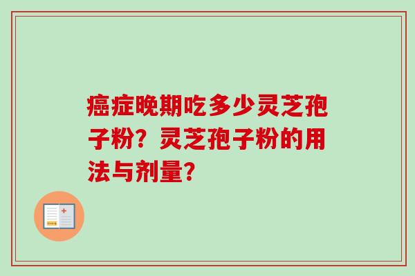 症晚期吃多少灵芝孢子粉？灵芝孢子粉的用法与剂量？