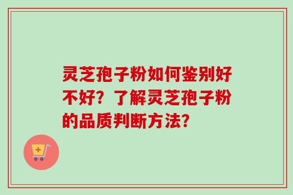 灵芝孢子粉如何鉴别好不好？了解灵芝孢子粉的品质判断方法？