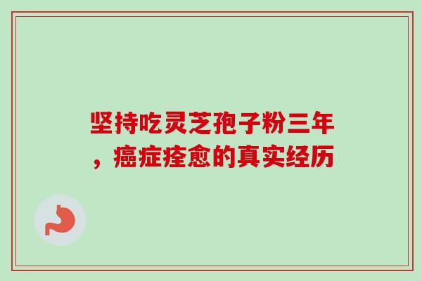坚持吃灵芝孢子粉三年，症痊愈的真实经历