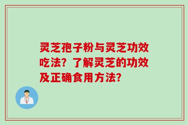 灵芝孢子粉与灵芝功效吃法？了解灵芝的功效及正确食用方法？