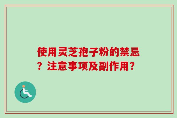 使用灵芝孢子粉的禁忌？注意事项及副作用？